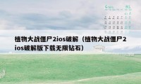 植物大战僵尸2ios破解(植物大战僵尸2ios破解版下载无限钻石)