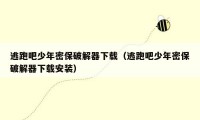逃跑吧少年密保破解器下载(逃跑吧少年密保破解器下载安装)