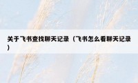 关于飞书查找聊天记录(飞书怎么看聊天记录)