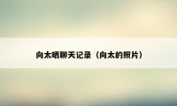 向太晒聊天记录(向太的照片)