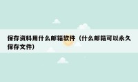 保存资料用什么邮箱软件(什么邮箱可以永久保存文件)