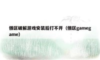 俄区破解游戏安装后打不开(俄区gamegame)