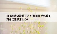 opp通话记录看不了了(oppo手机看不到通话记录怎么办)