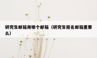 研究生邮箱用哪个邮箱(研究生报名邮箱重要么)
