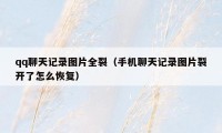 qq聊天记录图片全裂(手机聊天记录图片裂开了怎么恢复)