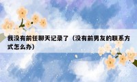 我没有前任聊天记录了(没有前男友的联系方式怎么办)