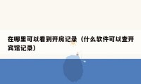 在哪里可以看到开房记录(什么软件可以查开宾馆记录)