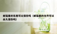邮箱里的东西可以保存吗(邮箱里的文件可以永久保存吗)