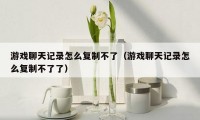游戏聊天记录怎么复制不了(游戏聊天记录怎么复制不了了)