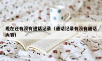 现在还有没有通话记录(通话记录有没有通话内容)